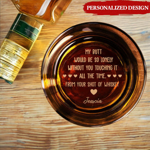 My Butt Would Be So Lonely Without You Touching It - Personalized Engraved Whiskey Glass