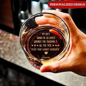 My Butt Would Be So Lonely Without You Touching It - Personalized Engraved Whiskey Glass