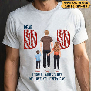 Dear Dad Forget Father's Day We Love You Every Day - Personalized T-Shirt